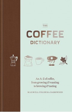 The Coffee Dictionary An A Z of coffee from growing and roasting to brewing and tasting